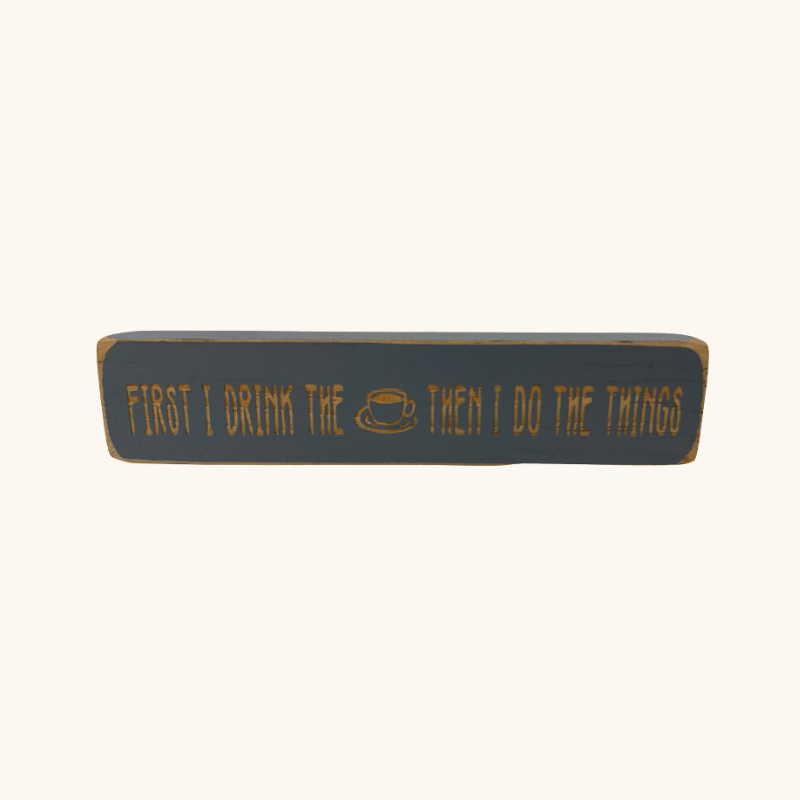 First I Drink The Coffee, Then I Do Things Sign